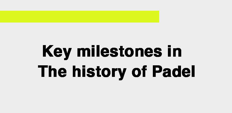 Key milestones in the history of Padel.