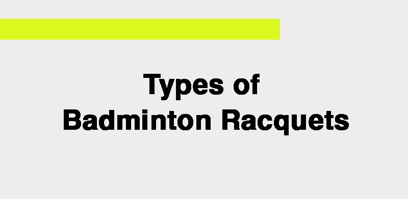 Types of Badminton Racquets.