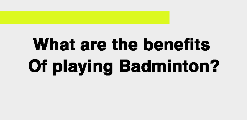 What are the benefits of playing Badminton?.