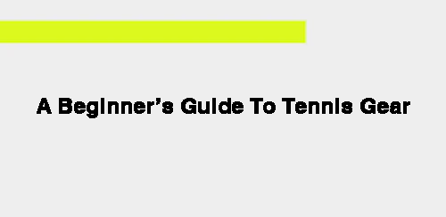 A Beginner’s Guide To Tennis Gear