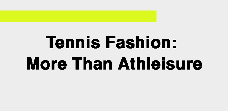 Tennis Fashion: More Than Athleisure